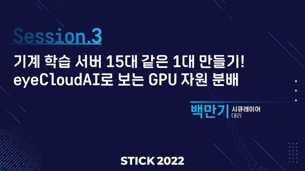 [STICK 2022] 기계 학습 서버 15대 같은 1대 만들기! eyeCloudAI로 보는 GPU 자원 분...